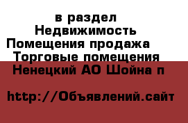  в раздел : Недвижимость » Помещения продажа »  » Торговые помещения . Ненецкий АО,Шойна п.